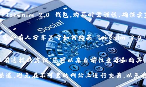 购买 Tokenim 2.0 钱包的途径主要有以下几种：

1. 官方网站
首先，访问 Tokenim 的官方网站是购买 Tokenim 2.0 钱包的最直接和最安全的方式。官方通常会提供最新版本的钱包，并且包括购买指南和用户支持。

2. 加密货币交易所
一些加密货币交易所可能会提供 Tokenim 2.0 钱包的购买服务。在这些平台上，用户可以使用已持有的加密货币进行交易，并获得 Tokenim 钱包。

3. 第三方市场
一些第三方电子商务平台如 eBay 或 Amazon 亦可能会出售 Tokenim 2.0 钱包。购买时需谨慎，确保卖家信誉良好，并确认所购商品的真实性。

4. 加密货币社区和论坛
在 Reddit、Telegram 或其他加密货币相关的社区和论坛中，常常会有人分享关于如何购买 Tokenim 2.0 钱包的信息和经验。通过这些渠道，你可以获得一些实用的建议。

5. 离线商店
一些电子产品商店可能会销售加密货币硬件钱包，如果你的地区有这样的店铺，您可以亲自前往查看和购买。

需要注意的是，在购买 Tokenim 2.0 钱包时，应确保选择正规渠道，避免在不可靠的网站上进行交易，以免造成财产损失。