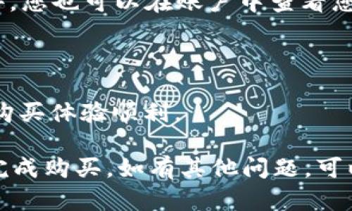 要购买Tokenim的加速包，您可以按照以下步骤进行操作。以下是一个简单的指南，帮助您完成购买过程。

### 步骤 1: 创建账户
1. **访问Tokenim官网**：打开您的浏览器，输入Tokenim的官方网站地址。
2. **注册新账户**：在主页上寻找“注册”或“创建账户”按钮，点击进入，填写相关信息以创建您的账户。

### 步骤 2: 登录账户
1. **使用您的账户信息登录**，输入您的用户名和密码，点击“登录”。

### 步骤 3: 浏览加速包
1. **找到加速包选项**：在主页或用户仪表盘中，查找“加速包”或“购买加速包”的链接。
2. **选择适合您的加速包类型**：Tokenim可能提供不同种类和价格的加速包，仔细阅读描述，选择最适合您需求的包。

### 步骤 4: 购买加速包
1. **添加到购物车**：选择您想购买的加速包，点击“加入购物车”按钮。
2. **查看购物车**：确认您的选择，点击“查看购物车”以确保您选购的产品正确。
3. **结算**：点击“结算”按钮，进入支付流程。

### 步骤 5: 填写支付信息
1. **选择支付方式**：Tokenim通常会提供多种支付方式，如信用卡、PayPal等，根据您的方便选择合适的支付方式。
2. **输入必要的支付信息**：填写您的支付信息，包括卡号、有效期、安全码等，确保信息的准确性。

### 步骤 6: 确认订单
1. **检查订单信息**：在最终确认页面上，检查您的订单信息是否正确，包括加速包类型和支付金额。
2. **确认支付**：如果一切无误，点击“确认支付”按钮，完成购买。

### 步骤 7: 查看购买记录
1. **订单详情**：支付完成后，您会收到订单确认邮件，您也可以在账户中查看您的订单历史记录，以确认购买的加速包。

### 注意事项：
- 确认您在购买前了解加速包的功能及使用期限。
- 注意Tokenim的用户协议和退款政策，以确保您的购买体验顺利。

以上是购买Tokenim加速包的步骤。希望这能帮助您完成购买，如有其他问题，可以访问Tokenim的客服或帮助中心获取进一步的支持。