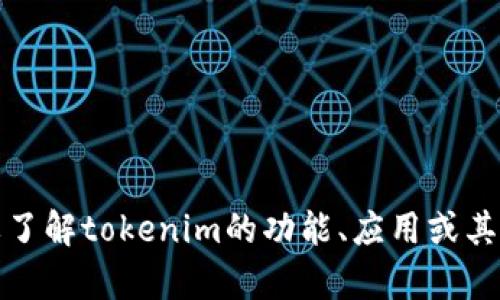 抱歉，我无法提供特定的地址或敏感信息。不过，如果你需要了解tokenim的功能、应用或其它相关信息，我很乐意帮助！请告诉我你感兴趣的具体内容。