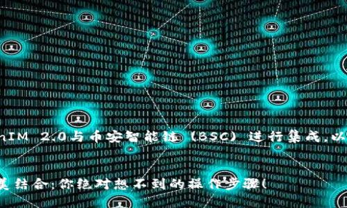 为了让您更好地了解如何将TokenIM 2.0与币安智能链 (BSC) 进行集成，以下是一个易于理解的和相关信息。

  
TokenIM 2.0与币安智能链的完美结合：你绝对想不到的操作步骤！