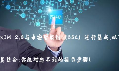 为了让您更好地了解如何将TokenIM 2.0与币安智能链 (BSC) 进行集成，以下是一个易于理解的和相关信息。

  
TokenIM 2.0与币安智能链的完美结合：你绝对想不到的操作步骤！