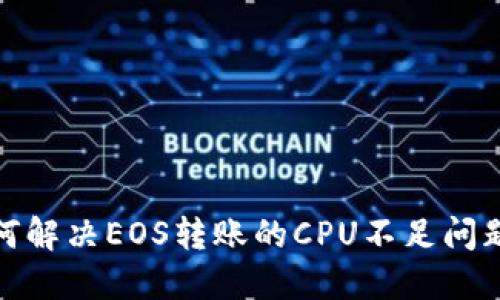 在Tokenim 2.0中如何解决EOS转账的CPU不足问题？揭秘潜在解决方案！