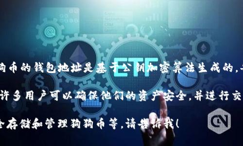 狗狗币（Dogecoin）钱包地址的数量是非常庞大的，实际上是几乎无限的。这是因为狗狗币的钱包地址是基于公钥加密算法生成的，每个狗狗币用户都可以生成自己的独特钱包地址，形式类似于一串随机的字母和数字。

狗狗币的总地址数量并不是固定的，因为用户可以随时创建新的地址。通过这种机制，许多用户可以确保他们的资产安全，并进行交易。

如果您对狗狗币钱包地址还有其他问题或需要更多信息，例如如何创建钱包、如何安全存储和管理狗狗币等，请告诉我！