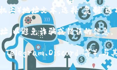 如果您想获取 Tokenim 2.0 的复制地址，通常可以通过以下步骤进行：

1. **访问官网或项目页面**：一般来说，Tokenim 2.0 的地址可以在其官方网站或者相关的区块链浏览器中找到。

2. **查找合约地址**：
   - 在项目的官方网站上，通常会有一个“合约地址”或“获取代币”部分。
   - 如果没有官方网站，您可以尝试在一些知名的区块链浏览器（如 Etherscan、BSCScan 等）搜索 Tokenim 2.0，以找到其合约地址。

3. **复制地址**：
   - 找到合约地址后，使用鼠标右键点击或长按（手机上）地址文本，选择“复制”选项。

4. **注意安全**：确保您从官方和可靠的来源获取地址，以避免诈骗或错误的信息。

如果您依然有疑问，请考察项目的社交媒体或社区（如 Telegram、Discord 等），与其他用户交流以获取正确的信息。