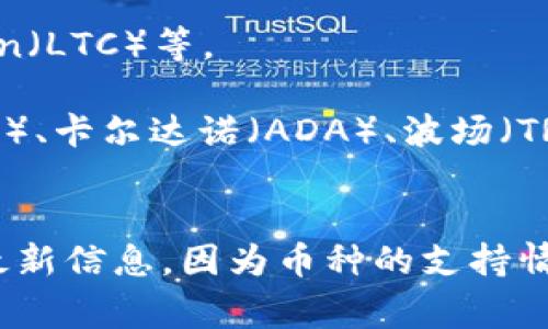 Tokenim 是一个加密货币交易平台，它支持多种数字资产的交易。通常来说，用户可以在类似平台上交易的币种包括但不限于：

1. **主流数字货币**：比特币（BTC）、以太坊（ETH）、Ripple（XRP）、Litecoin（LTC）等。
2. **稳定币**：如泰达币（USDT）、USDC、BUSD等。
3. **其他山寨币**：各类交易量较少或新兴的项目币，如Chainlink（LINK）、卡尔达诺（ADA）、波场（TRX）等。
4. **DeFi 项目币**：像Uniswap（UNI）、建设币（SUSHI）等。

具体支持哪些币种，需要查看 Tokenim 官方网站或者交易所接口获取最新信息，因为币种的支持情况经常会更新。请务必在交易前确认所需币种的具体支持和相关交易对。