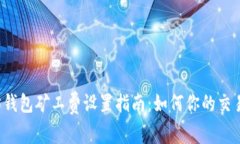 以太坊钱包矿工费设置指南：如何你的交易费用