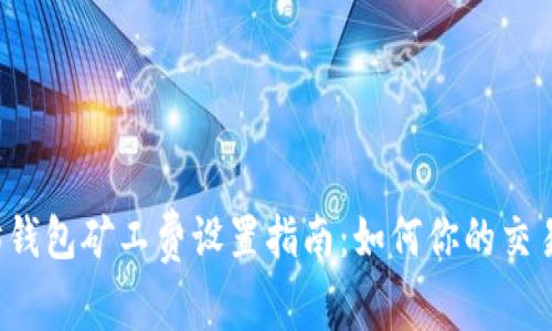 以太坊钱包矿工费设置指南：如何你的交易费用？