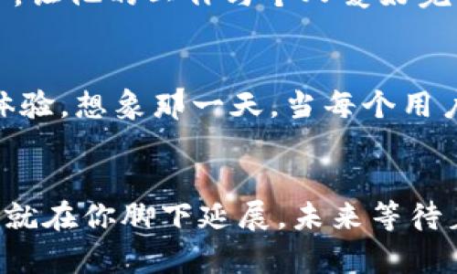 你还在为投资选择而困惑吗？探索Tokenim带来的财富新可能！

Tokenim, 投资, 财富, 区块链/guanjianci

引言：投资的迷雾中探寻光明
在今天这个快速变化的时代，投资似乎如同一场江河湖海的探险。每一个投资选择都像是扔出的一枚硬币，谁能预见它将翻转到哪一面？Tokenim正是这片投资海洋中的一艘新船，带领我们驶向更有可能的富饶之地。但是，这条路并非一帆风顺，我们能否在波涛中找到向前的方向呢？

Tokenim是什么？一段温暖的故事
Tokenim，如同初冬的第一缕阳光，温暖而充满希望。它是一种新兴的数字资产创新平台，旨在为用户提供简单、安全的投资选择。想象一下，Tokenim就像是一个数码博物馆，展示了各种新的投资机会和创新的金融产品，吸引着一波又一波涌来的参观者。不同于传统的投资方式，Tokenim 用技术架起一座桥梁，让每一个人都可以参与到这场财富的盛宴中。

为何选择Tokenim？— 打破常规的投资体验
Tokenim的魅力不仅在于它的创新理念，更在于它为普通用户带来的种种便利。投资在于选择，而Tokenim则像是一位经验丰富的向导，帮助我们避开财务丛林中的陷阱，让我们在复杂的市场中找到最适合的方向。
想象一下，Tokenim就像是一位美食家，为您精心挑选每一样食材，让您在投资的盛宴中不至于孤军作战。它的用户友好界面不仅易于操作，还能通过数据分析为您提供个性化的投资建议，使每一次决策都充满了科学依据和市场情报。

Tokenim的历史背景：从构想到现实的旅程
Tokenim的故事是一段不断探索与突破的历史，就像是一个登山者在险峻的山峰上攀登。起初，它的创始团队怀揣着对金融自由的渴望，致力于开发出一个人人都能参与的投资平台。经过数月的研发与迭代，Tokenim终于在众多竞争者中崭露头角。
在这个过程中，Tokenim经历了无数挑战，就像是一场贪吃蛇游戏，每一次错误的选择都让他们吸取经验，百炼成钢。在国际区块链技术蓬勃发展的大背景下，Tokenim始终坚守着“透明、安全、可持续”的原则，给用户提供最可靠的投资环境。

投资Tokenim，挑战与机遇齐飞
投资Tokenim，无疑是一场心灵与财富的双重冒险。它像是一扇通向新世界的大门，开启了无尽的可能性，但同时也伴随着市场波动、技术风险等诸多挑战。就如同在沙漠中行走，虽然绿洲的美丽令人向往，但必须小心潜藏的陷阱。
Tokenim的用户可以根据个性化的投资需求和风险承受能力进行投资，这就像在五光十色的拼图中寻找到最契合的一块。通过专业的团队支持与完善的市场分析，Tokenim努力为每一位投资者剖析市场的脉动，帮助他们找到最优的投资路径。

成功的故事：真实用户的声音
在Tokenim的帮助下，许多用户实现了自己的投资梦想。他们的故事如同田野中绽放的野花，夹杂着希望与甜蜜。小李，一位普通的上班族，借助Tokenim的智能投资工具，从零开始实现了自己的财富增长；她常常感慨，Tokenim就像是在黑夜中的那束光，指引着她向前。
小王，一个独立的程序员，最初因为对区块链的好奇加入Tokenim，渐渐地他发现自己的技术背景让他能够在这里如鱼得水。能够与同样热爱技术的人共同探讨投资，让他的工作与个人爱好完美结合，仿佛在蓝色大海中漫游。

前景展望：Tokenim的未来
Tokenim的未来，如同一幅画卷，静待我们去填色。随着科技的不断进步，未来的Tokenim将会更加智能化和去中心化，为用户提供更丰富的投资工具与优质的服务体验。想象那一天，当每个用户都能通过Tokenim实现财富的自由与个性化，犹如在自由的天空中艰难飞翔又尽情翱翔。

结语：勇敢追梦，财富之路在你脚下延展
无论你正在面对怎样的投资选择，Tokenim就像那位陪伴你前行的朋友，帮助你在每一个转角寻找新的可能。无畏挑战，勇敢追梦，只要大胆迈出那一步，财富的蓝图就在你脚下延展。未来等待着每一位愿意投资的你，勇敢地驾驭这艘名为Tokenim的船，驶向梦想的彼岸！