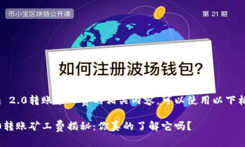 关于tokenim 2.0转账矿工费的相关内容，可以使用以下格式进行展示：

Tokenim 2.0转账矿工费揭秘：你真的了解它吗？