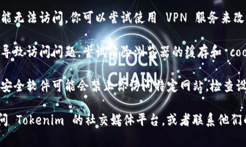 如果你在访问 Tokenim 官网上遇到困难，可能是由于以下几种常见原因：

1. **服务器问题**：网站可能正在维护或遇到故障，导致无法访问。你可以稍后再试。

2. **网络连接问题**：检查你的互联网连接是否正常，尝试重新启动路由器或断开并重新连接网络。

3. **地区限制**：某些网站在特定地区可能无法访问，你可以尝试使用 VPN 服务来改变你的 IP 地址，看看是否可以打开网站。

4. **浏览器缓存**：有时浏览器的缓存会导致访问问题。尝试清除浏览器的缓存和 cookies，或者使用隐身模式访问。

5. **防火墙或安全软件**：某些防火墙或安全软件可能会禁止你访问特定网站。检查设置，确保网站不在被阻止的列表中。

如果上述方法仍然无法解决问题，建议访问 Tokenim 的社交媒体平台，或者联系他们的客服以获取助。
