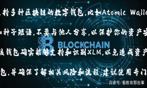是的，XLM（Stellar Lumen）可以存放在以太坊钱包中，但需要注意一些事项。

1. **支持的资产**：大多数以太坊钱包主要用于存储以太币（ETH）和基于以太坊的代币（如ERC-20代币）。如果你打算在以太坊钱包中存放XLM，确保该钱包的功能支持多种链的资产。

2. **使用多链钱包**：为了更方便地管理XLM和其他加密资产，你可以选择支持多种区块链的数字钱包，比如Atomic Wallet或Exodus。这些钱包允许用户在一个界面中管理多个资产，包括XLM和ETH。

3. **私钥和种子短语的安全**：不论选择哪种钱包，确保妥善保管你的私钥和种子短语，不要与他人分享，以保护你的资产安全。

4. **转账注意事项**：如果你将XLM发送到以太坊钱包，确保地址正确，并且该钱包确实能够支持和识别XLM，以免造成资产丢失。

因此，尽管可以在某些以太坊钱包中放置XLM，但请谨慎选择支持此操作的钱包，并确保了解相关风险和流程。建议使用专门存储XLM的官方钱包，如Stellar的官方钱包等，以确保安全和便利。