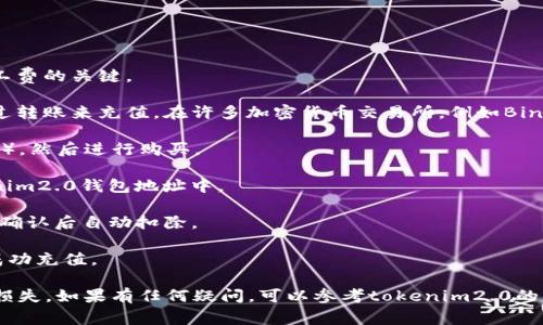 为了充值tokenim2.0的矿工费，您可以按照以下步骤进行：

1. **确认钱包地址**：首先确保您有正确的钱包地址，这是用于接收和支付矿工费的关键。

2. **选择充值方式**：您可以选择通过法币交易所、去中心化交易所或直接通过转账来充值。在许多加密货币交易所，例如Binance、Coinbase等，通常可以直接通过信用卡或银行转账购买所需的加密货币。

3. **购买所需币种**：在交易所中，找到支持tokenim2.0的币种（如ETH、BTC等），然后进行购买。

4. **转账到钱包**：通过您的交易所账户，将购买的加密货币提取到您的tokenim2.0钱包地址中。

5. **确认交易**：在转账后，等待区块链确认交易。矿工费通常会在您的交易被确认后自动扣除。

6. **查看余额**：最后，您可以检查tokenim2.0钱包的余额，确保矿工费已经成功充值。

注意：在进行任何充值之前，请务必严格检查地址和交易细节，以防止不必要的损失。如果有任何疑问，可以参考tokenim2.0的官方文档或社区支持。