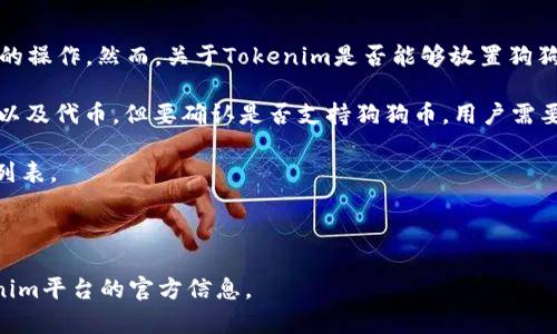 Tokenim是一种基于区块链的在线平台，通常用于与代币（Token）相关的操作。然而，关于Tokenim是否能够放置狗狗币（Dogecoin），通常取决于该平台的具体功能和支持的加密货币类型。

在许多情况下，Tokenim和类似的平台可能会支持popular的加密货币以及代币，但要确认是否支持狗狗币，用户需要:

1. 查看Tokenim的官方网站或相关文档，检查他们的支持的加密货币列表。
2. 参与Tokenim社区（如社交媒体、论坛等），询问其他用户或开发者。
3. 联系Tokenim的客服获取准确的信息。

因此，为了确认Tokenim能否支持狗狗币，最好的方式是直接参考Tokenim平台的官方信息。