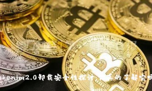Tokenim2.0卸载安全性探讨：你真的了解它吗？