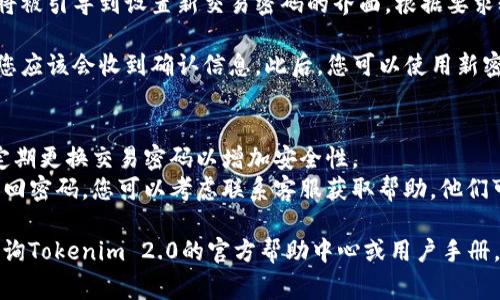 要找回Tokenim 2.0的交易密码，通常可以按照以下步骤进行。请注意，具体步骤可能会因平台更新而有所不同：

1. **访问Tokenim官方网站**：首先，您需要确保通过官方渠道访问Tokenim 2.0，以避免任何钓鱼网站。

2. **登录界面**：在首页，找到并点击“登录”按钮，进入登录界面。

3. **找回密码选项**：在登录界面，通常会有“找回密码”或“找回交易密码”的链接。点击该链接。

4. **填写信息**：系统可能会要求您输入账户关联的电子邮件或手机号码，填写完毕后提交请求。

5. **验证身份**：系统可能会要求您进行身份验证。通常通过发送验证码到您的注册邮箱或手机进行验证。

6. **设置新密码**：验证通过后，您将被引导到设置新交易密码的界面。根据要求输入新的交易密码并确认。

7. **完成设置**：成功更改密码后，您应该会收到确认信息。此后，您可以使用新密码进行交易。

### 注意事项
- **安全性**：确保使用强密码，并定期更换交易密码以增加安全性。
- **联系客服**：如果您无法自行找回密码，您可以考虑联系客服获取帮助。他们可以为您提供更详细的指导。

如果以上步骤不适用，建议您直接查询Tokenim 2.0的官方帮助中心或用户手册，以获取最新的找回交易密码的方法。