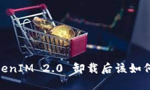 # TokenIM 2.0 卸载后该如何处理？