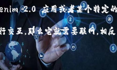 Tokenim 2.0 是一个模拟的概念，可能与具体的信息或应用程序相关。如果你指的是具体的 Tokenim 2.0 应用或者某个特定的技术，是否需要联网使用取决于该应用的功能设计和使用场景。

一般来说，如果一个应用程序需要访问云端服务器、数据库或在线服务来获取数据、进行计算或进行交互，那么它就需要联网。相反，如果应用程序是完全离线的，意味着所有必要的计算和数据都在本地处理，那么它就不需要联网。

如果你能提供更多关于 Tokenim 2.0 的上下文或详细信息，我可以更具体地回答你的问题。