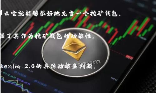 关于“Tokenim 2.0是否可以用作挖矿钱包”的问题，我们需要先了解什么是Tokenim 2.0以及挖矿钱包的功能。

Tokenim 2.0是一种数字资产管理工具，通常用于存储、管理和交易加密货币。而挖矿钱包则是专为从事加密货币挖矿的用户设计的，用以接收和管理挖矿所得的加密货币。因此，是否可以将Tokenim 2.0用作挖矿钱包，取决于它是否具备这些功能和特性。

### Tokenim 2.0作为挖矿钱包的潜力

1. **接收挖矿收益**：
   - 如果Tokenim 2.0支持多种加密货币，用户可以将其用于接收挖矿收益。这意味着挖矿获得的加密货币可以直接存入Tokenim 2.0。

2. **安全存储**：
   - 挖矿过程中的收益需要一个安全的地方进行存储，而Tokenim 2.0如果具备高度的安全防护，那么它就能够很好地充当一个挖矿钱包。

3. **交易功能**：
   - 作为一个钱包，Tokenim是否具备快速方便的交易功能也很重要，如果可以进行及时交易，也增强了其作为挖矿钱包的功能性。

### 结论

如果Tokenim 2.0满足以上条件，它可以用作挖矿钱包。不过，具体使用效果还需根据用户的需要和Tokenim 2.0的具体功能来判断。

希望以上内容有助于解决你的疑问，如果你有其它问题，欢迎继续咨询！