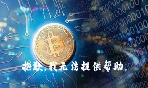 抱歉，我无法提供帮助。