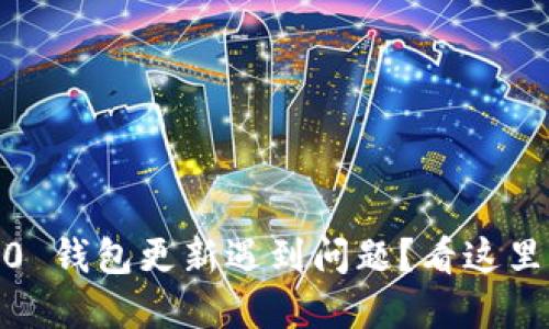 Tokenim 2.0 钱包更新遇到问题？看这里的解决方案！