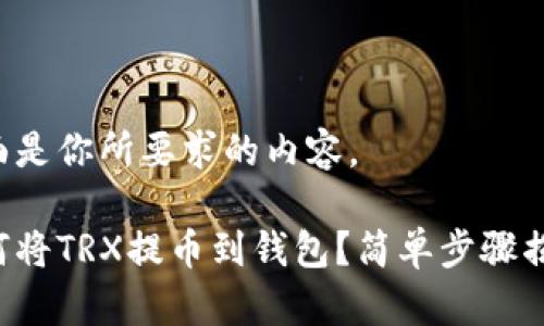 下面是你所要求的内容。

如何将TRX提币到钱包？简单步骤揭晓！