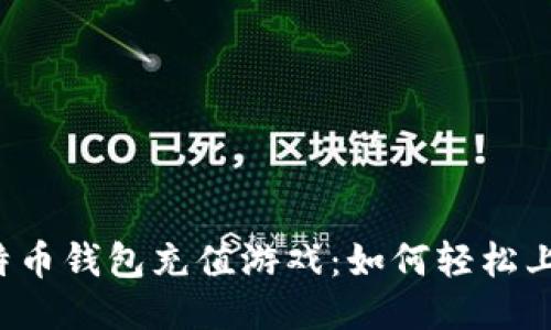 比特币钱包充值游戏：如何轻松上手？