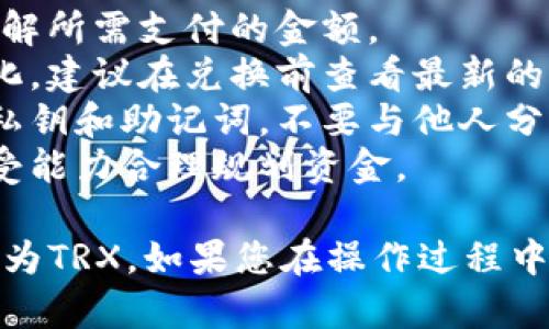 要将Token.im钱包中的USDT转换为TRX，您可以按照以下步骤操作。请注意，这些步骤仅供参考，具体操作可能因市场变化和不同钱包版本而有所不同。

### 1. 登录到Token.im钱包

首先，确保您已下载并安装Token.im钱包应用程序。打开应用程序并使用您的账户凭据登录。

### 2. 导航到资产页面

登录后，您将在主界面上看到您的资产。点击“资产”或“钱包”选项，查看您当前持有的数字货币。

### 3. 选择USDT

在资产列表中找到并选择USDT（泰达币）。这将带您进入USDT的详细信息页面，您可以查看当前的余额和交易选项。

### 4. 点击兑换或交易选项

在USDT页面上，您会看到“兑换”或“交易”按钮。点击该按钮以进入兑换通道。在这里，您可以选择将USDT转换为其他加密货币。

### 5. 选择TRX作为目标货币

在兑换界面，您需要选择您希望兑换为的目标货币。在下拉菜单中找到TRX（波场币），并选择它。系统会自动为您计算出您可以获得的TRX数量。

### 6. 输入兑换数量

输入您希望兑换的USDT数量。系统会显示您预期获得的TRX数量以及相关的交易费用。请确保您了解所有相关费用。

### 7. 确认交易信息

在输入兑换数量后，仔细检查所有信息确保无误，包括兑换比例、预计到账的TRX数量以及手续费等。

### 8. 提交交易

确认无误后，点击“确认”或“提交”按钮进行交易。您的请求将被发送到区块链网络，并开始处理兑换。

### 9. 等待交易确认

交易提交后，您将需要等待区块链确认。确认时间可能因网络拥堵而有所不同。您可以在钱包中查看交易状态，通常在“历史”或“交易记录”中可以看到。

### 10. 验证TRX到账

一旦交易完成，您将会在您的Token.im钱包中看到TRX已经到账。您可以再次返回资产页面查看您的TRX余额。

### 注意事项：

- **手续费**： 在交易过程中，请务必留意交易费用，以确保您了解所需支付的金额。
- **市场波动**： 加密货币市场非常波动，兑换比例可能随时变化。建议在兑换前查看最新的市场价格。
- **安全性**： 确保您的钱包应用程序是最新版本，并注意您的私钥和助记词，不要与他人分享。
- **风险管理**： 在进行加密货币交易时，请根据自己的风险承受能力合理规划资金。

通过上述步骤，您应该能够顺利地将Token.im钱包中的USDT转换为TRX。如果您在操作过程中遇到问题，建议咨询钱包的客服或查阅官方文档以获取更多帮助。