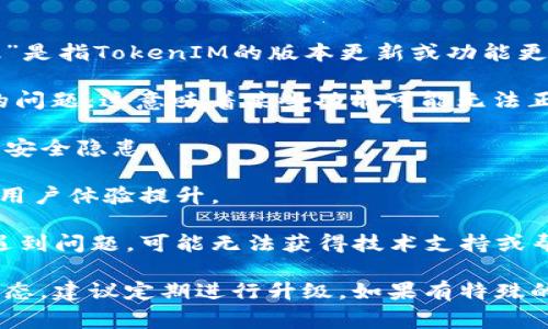 TokenIM是一个即时通讯解决方案，通常用于各种应用程序中以支持实时聊天功能。如果您提到的“升级”是指TokenIM的版本更新或功能更新，情况取决于具体的产品和版本。

1. **兼容性问题**：如果应用程序要求使用特定版本的TokenIM，并且您没有升级，可能会导致不兼容的问题，这意味着某些功能可能无法正常使用。

2. **安全性考虑**：不升级有时会使应用程序面临安全风险。软件开发者通常会在新版本中修复漏洞和安全隐患。

3. **功能改进**：升级通常会带来新的功能和性能改进。如果您不升级，您将错失这些改进，以及可能的用户体验提升。

4. **支持问题**：在某些情况下，开发者可能会停止对旧版本的支持。这意味着如果您在使用旧版本时遇到问题，可能无法获得技术支持或帮助。

综合来看，虽然不升级可能仍然可以使用TokenIM的某些基本功能，但为确保性能、安全和功能的最佳状态，建议定期进行升级。如果有特殊的使用场景或技术限制，您也可以查阅TokenIM的官方文档或联系他们的技术支持以获取更多具体建议。