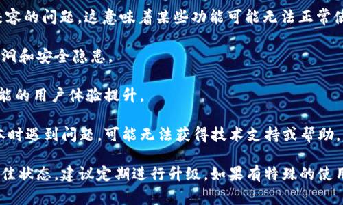 TokenIM是一个即时通讯解决方案，通常用于各种应用程序中以支持实时聊天功能。如果您提到的“升级”是指TokenIM的版本更新或功能更新，情况取决于具体的产品和版本。

1. **兼容性问题**：如果应用程序要求使用特定版本的TokenIM，并且您没有升级，可能会导致不兼容的问题，这意味着某些功能可能无法正常使用。

2. **安全性考虑**：不升级有时会使应用程序面临安全风险。软件开发者通常会在新版本中修复漏洞和安全隐患。

3. **功能改进**：升级通常会带来新的功能和性能改进。如果您不升级，您将错失这些改进，以及可能的用户体验提升。

4. **支持问题**：在某些情况下，开发者可能会停止对旧版本的支持。这意味着如果您在使用旧版本时遇到问题，可能无法获得技术支持或帮助。

综合来看，虽然不升级可能仍然可以使用TokenIM的某些基本功能，但为确保性能、安全和功能的最佳状态，建议定期进行升级。如果有特殊的使用场景或技术限制，您也可以查阅TokenIM的官方文档或联系他们的技术支持以获取更多具体建议。