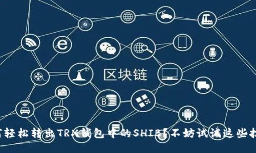 如何轻松转出TRX钱包中的SHIB？不妨试试这些技巧！