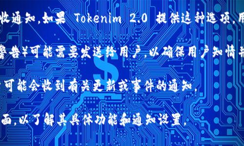 Tokenim 2.0 是一款与区块链技术相关的产品或服务，具体的功能和特性可能取决于其设计和使用场景。至于它是否会给用户发信息，这通常取决于以下几个因素：

1. **应用功能**：如果 Tokenim 2.0 的设计包含用户通知或消息功能，那么它可能会通过电子邮件、短信或应用内通知的方式向用户发送信息。例如，交易确认、余额变更或系统公告等。

2. **用户设置**：许多应用程序和服务允许用户在设置中选择是否接收通知。如果 Tokenim 2.0 提供这种选项，用户可以决定他们是否希望接收信息。

3. **安全和合规**：根据相关法规和政策，某些信息（例如重要的安全警告）可能需要发送给用户，以确保用户知情并保护他们的资产。

4. **社区和支持**：如果 Tokenim 2.0 有社区支持或客户服务，用户可能会收到有关更新或事件的通知。

如果你使用或计划使用 Tokenim 2.0，建议查看其官方文档或支持页面，以了解其具体功能和通知设置。