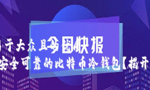 思考一个易于大众且的优质  
“如何选择安全可靠的比特币冷钱包？揭开隐秘面纱！”