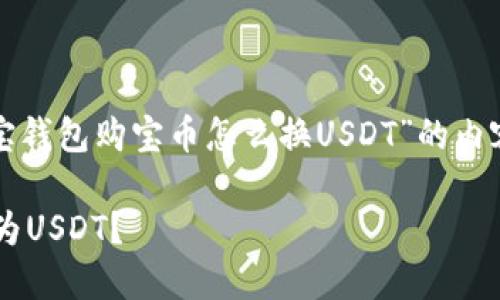 在这里，我将为您设计一个关于“购宝钱包购宝币怎么换USDT”的内容大纲和相关信息，以增强可读性和。

如何在购宝钱包中轻松兑换购宝币为USDT？