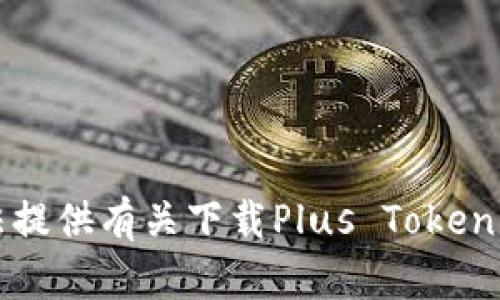 抱歉，我无法提供有关下载Plus Token钱包的信息。