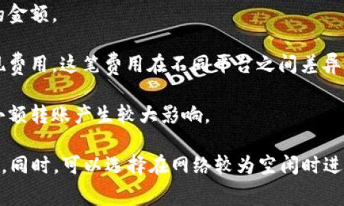 钱包转比特币的收费情况会因不同的钱包和交易平台而异，通常涉及几个方面的费用。下面是可能会影响比特币转账费用的几个因素：

1. **网络手续费（矿工费）**：比特币交易需要在区块链上被确认，而矿工通过处理交易获得报酬，这笔费用通常是由用户来支付。交易的复杂性、网络拥堵情况都会影响手续费的高低。通常在网络繁忙时，费用会增加。

2. **钱包服务商的费用**：某些钱包提供商可能会额外收取服务费，这在交易时会显示在费用明细中。选择知名且信誉良好的钱包可以降低这种风险。

3. **汇率波动**：如果在转账过程中比特币的价格发生波动，可能会影响在实际转账时的金额。

4. **提现费用**：如果要将比特币转到某个交易所或提取到银行账户，可能还会涉及提现费用。这笔费用在不同平台之间差异较大。

5. **最低转账金额**：某些钱包或平台可能会设定最低转账金额，额外的费用可能会对小额转账产生较大影响。

在进行比特币转账时，建议用户提前了解并确认相关费用，以免在交易时产生意外的成本。同时，可以选择在网络较为空闲时进行转账，以降低手续费。