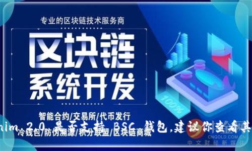 Tokenim 2.0 是一个基于区块链技术的项目，但具体是否支持 BSC（Binance Smart Chain）钱包，取决于项目的具体实施和集成。如果你想确认 Tokenim 2.0 是否支持 BSC 钱包，建议你查看其官方网站、社区论坛或社交媒体平台上的官方信息和公告。这将帮助你获取最新的功能、支持的钱包以及其他相关信息。如果你有其他问题，欢迎继续询问！
