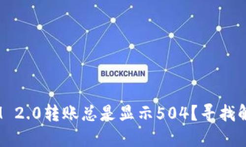 为什么TokenIM 2.0转账总是显示504？寻找解决方案的关键！