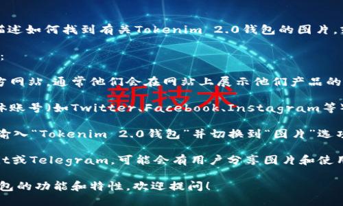 目前我无法直接提供图片，但我可以为你描述如何找到有关Tokenim 2.0钱包的图片，或给你一些有用的建议。

### 如何寻找Tokenim 2.0钱包的图片：

1. **官方网站**：首先访问Tokenim的官方网站，通常他们会在网站上展示他们产品的高质量图片。

2. **社交媒体**：查看Tokenim的社交媒体账号（如Twitter、Facebook、Instagram等）。他们可能会分享最新的产品和钱包图片。

3. **搜索引擎**：在搜索引擎如Google中输入“Tokenim 2.0钱包”并切换到“图片”选项，你可以找到相关的图片。

4. **加密货币相关论坛和社区**：如Reddit或Telegram，可能会有用户分享图片和使用体验。

如果你需要了解更多关于Tokenim 2.0钱包的功能和特性，欢迎提问！