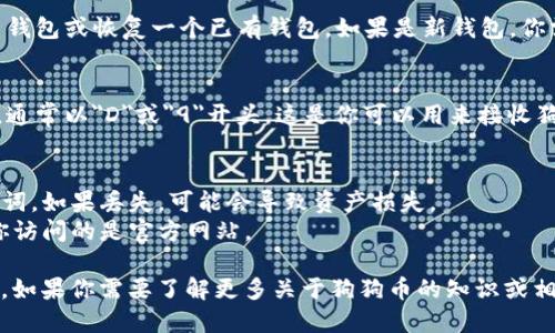 要下载狗狗币（Dogecoin）钱包地址，你需要首先选择一种合适的狗狗币钱包，并按照以下步骤进行操作：

### 选择狗狗币钱包
狗狗币的钱包有多种类型，包括桌面钱包、移动钱包和在线钱包。常见的狗狗币钱包有：
- **狗狗币官方客户端**：适合电脑用户，提供完全控制。
- **Exodus**：支持多种加密货币，界面友好。
- **Trust Wallet**：适合移动设备，支持多种币种。
- **Coinomi**：一个多币种钱包，功能强大。

### 下载步骤
1. **访问钱包官网**：
   - 选择你要使用的钱包，访问其官方网站。确保你访问的是正规的网址，以避免网络钓鱼。

2. **下载并安装**：
   - 根据你的设备选择对应的版本下载（如Windows、Mac、iOS或Android），然后按照安装程序的提示进行安装。

3. **创建新钱包或恢复钱包**：
   - 安装完成后，打开钱包应用，你可以选择创建一个新钱包或恢复一个已有钱包。如果是新钱包，你需要设置一个强密码，并记录好恢复种子（Seed Phrase）。

4. **获取钱包地址**：
   - 创建完钱包后，你将能够看到你的狗狗币钱包地址，通常以