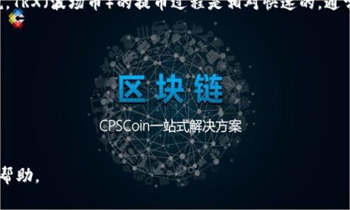 提币到TP钱包的时间可能会受到多种因素的影响，包括网络拥塞情况、区块确认时间和交易费等。一般来说，TRX（波场币）的提币过程是相对快速的，通常可以在几分钟到十几分钟内完成。但在某些情况下，如果网络繁忙或者交易量较大，可能会延迟更长时间。

以下是一些可能影响TRX提币到账时间的因素：

1. **网络状态**：如果网络繁忙，区块确认时间可能会变长。
2. **交易费用**：选择较低的交易费用可能会导致交易优先级降低，从而影响到账速度。
3. **钱包处理时间**：不同的钱包对于到账时间的处理速度也可能不同。

如果你在提币后很长时间仍未到账，可以查看交易记录以确认交易状态，并考虑联系TP钱包的客服以获取帮助。