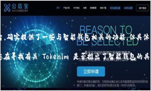 截至我最新的知识更新（2023年10月），Tokenim 作为一个加密货币和区块链平台，确实提供了一些与智能钱包相关的功能，但具体的智能钱包服务或产品取决于他们的最新更新和政策。

智能钱包通常指的是能够执行智能合约并支持多种加密货币和功能的钱包。如果您在寻找有关 Tokenim 是否推出了智能钱包的具体信息，建议访问他们的官方网站或社交媒体渠道，以获取最新的公告和详细信息。

如果您有其他相关问题或者需要更多信息，请告诉我！