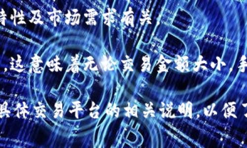 当您进行 Tokenim 转币时，通常会有一定的手续费，这取决于多个因素，包括但不限于：

1. **交易平台的政策**：不同的交易平台可能会设定不同的手续费标准。查看您所使用的平台的官方费用说明。

2. **网络费用**：区块链交易通常需要支付矿工费用（例如以太坊或比特币网络的交易费用），这笔费用不由平台设定，而是由区块链网络的拥堵程度和交易的复杂性决定。

3. **转币的类型**：不同的币种所需的手续费可能不同，这与其技术特性及市场需求有关。

4. **最低和最高手续费**：有些平台可能会设定最低和最高的手续费，这意味着无论交易金额大小，手续费都会在这个范围内波动。

为了获得最准确的信息，建议您查看 Tokenim 官方网站或您使用的具体交易平台的相关说明，以便了解最新的手续费政策。有其他具体问题欢迎随时提问！