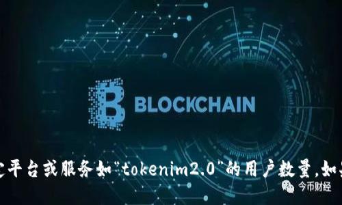 截至我知识更新的最后时间（2023年10月），我无法提供具体的用户数量或最新的统计数据，尤其是对于特定平台或服务如“tokenim2.0”的用户数量。如果你想了解最新的用户统计信息，建议访问相关官方网站，社交媒体页面，或查阅最新的行业报告和新闻动态。