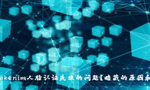 如何解决Tokenim人脸认证失败的问题？暗藏的原因和解决方案！