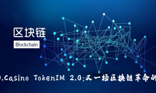 揭秘DAO.Casino TokenIM 2.0：又一场区块链革命的引爆点？
