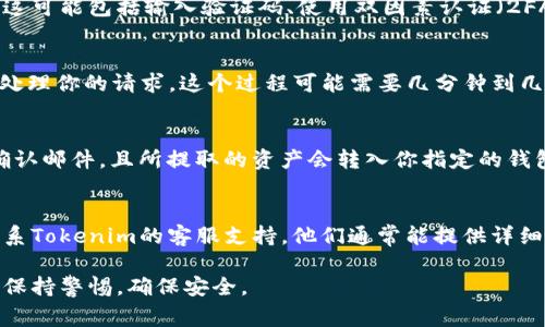 提取Tokenim中的钱通常需要按照平台的规则和流程进行。以下是一般步骤，供你参考：

1. 登录你的Tokenim账户
首先，访问Tokenim官网，使用你的账号和密码进行登录。在登录后，你将进入你的账户仪表盘，这是管理你的加密资产的地方。

2. 查找提币选项
在仪表盘上，寻找“提币”或“提现”按钮，这通常是在资产管理或交易历史的部分。不同平台的布局可能会有所不同，但一般都会有明确的提币链接。

3. 选择要提取的资产
在提币页面，选择你想要提取的加密资产。例如，如果你在Tokenim的账户中持有比特币或以太坊，你可以在下拉菜单中选择相应的加密货币。

4. 输入提币地址
接下来，你需要输入接收钱包的地址。这是非常重要的一步，确保你输入的地址是正确的。一个错误的地址可能会导致资金永久丢失。因此，建议复制地址并在提取前仔细检查。

5. 输入提取金额
在确认了提取地址后，输入你希望提取的金额。确保遵循Tokenim的最低提取限额规定。如果你提取的金额超过了可用余额，系统也会提醒你。

6. 验证身份
为了保护用户资产，许多平台要求用户在提取之前进行身份验证。这可能包括输入验证码、使用双因素认证（2FA）或提供身份证明等。确保你准备好完成这些步骤。

7. 提交提币申请
在所有信息填入并核对无误后，点击“提交”或“提款”按钮。系统会处理你的请求，这个过程可能需要几分钟到几个小时，具体时间取决于平台的处理速度以及区块链的拥堵情况。

8. 检查提币状态
提交后，你可以在提款记录中检查状态。如果提款成功，你会收到确认邮件，且所提取的资产会转入你指定的钱包中。

9. 处理问题
如果在提币过程中遇到问题，例如提款失败或未收到资金，建议联系Tokenim的客服支持。他们通常能提供详细的帮助和指导。

以上是一个提币的基本流程。在进行任何加密货币交易时，请务必保持警惕，确保安全。