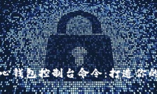 揭秘比特币核心钱包控制台命令：打造你的加密货币帝国