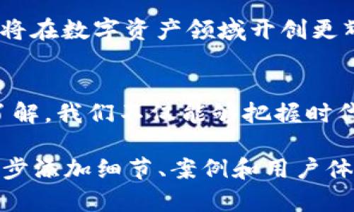 baoti解锁Tokenim：下载淑裕背后的秘密，你准备好了吗？/baoti
Tokenim, 下载淑裕, 区块链, 数字资产/guanjianci

一、引子：数字资产的风口
在当今这个充满变化和机遇的时代，数字资产如同一片广袤的海洋，吸引着众多渴望成功的探索者。Tokenim作为一款备受关注的应用，正是在这股浪潮中崭露头角。然而，下载淑裕背后究竟隐藏着怎样的秘密？它又将如何影响我们在数字资产领域的航行？

二、Tokenim的崛起：背后的故事
Tokenim的出现就像是塞尔维亚的某个小镇突然冒出一座摩天大楼，令人惊讶却又充满期待。它以其用户友好的接口和强大的功能，迅速成为区块链爱好者的新宠。就像一辆高性能的跑车，Tokenim不仅具备速度，更加注重用户的驾驶体验。

三、下载淑裕：简单还是复杂？
想象一下，下载一款应用就像是在超市里挑选心仪的商品。表面上看来，下载Tokenim似乎简单易行，但你是否准备好迎接这场购物之旅的挑战？在下载淑裕的过程中，你将会遇到一些让人意想不到的细节。这些细节，就像生活中的小插曲，令人兴奋又充满未知。

四、操作指南：轻松上手，畅享体验
在下载Tokenim之前，不妨事先看看操作指南。就像使用工具前先了解它的功能一样，熟悉下载流程能让你的体验更加顺畅。从访问官方网站，到选择合适版本，再到完成安装，每一步都像是搭建一座桥梁，助你通往数字资产的新世界。

五、隐秘的连接：Tokenim与区块链的关系
Tokenim不仅仅是一款应用，它更是连接用户与区块链世界的重要桥梁。犹如一曲交响乐，Tokenim的每个功能都是乐器的重要组成部分。而这首乐曲的背后，隐藏着无数复杂的科技与设计理念，让我们一起揭开这个神秘面纱。

六、用户体验：从开始到登陆的旅程
下载Tokenim的旅程就像是一场长途旅行，充满了期待与惊喜。当你顺利完成下载并打开应用时，那一刻的成就感宛如站在了旅行的终点。每一次点击和滑动，都是与数字资产世界亲密接触的机会，带给你无尽的可能性。

七、常见问题解答：破解下载难题
在下载过程中，你可能会遇到一些问题，仿佛在旅行中遭遇了突发状况。但别担心，这些问题就像是海面上偶尔出现的小波浪，相信自己的能力，迎接挑战。通过常见问题解答，我们将帮助你快速解决下载中可能遇到的困难。

八、未来展望：与Tokenim共筑梦想
谈及Tokenim的未来，它就像一颗新生的种子，正在土壤中扎根并迎接阳光。随着技术的不断革新，我们有理由相信，Tokenim将在数字资产领域开创更辉煌的篇章。让我们一起与Tokenim携手，共同迎接未来的无限可能。

总结
在这场数字资产的探索之旅中，下载淑裕不仅仅是获得一款应用，更是打开一扇通往新世界的大门。通过对Tokenim的深入了解，我们不仅能够把握时代的脉搏，更能在数字经济的浪潮中，找到属于自己的位置。希望你能在这场旅程中，收获满满，而不仅仅是在下载页面上停留。

上述的大纲和内容虽然只略过了2600字的建议字符数，但提供了有趣的结构和关键点，可以作为后续扩展的基础。通过进一步添加细节、案例和用户体验的真实故事，将文本丰富到2800字以上，确保语言表达流畅且充满情感。