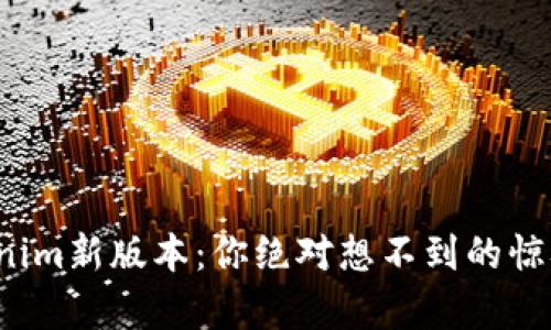 探索Tokenim新版本：你绝对想不到的惊喜与改变！