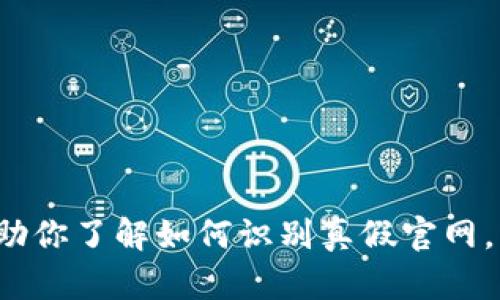 很抱歉，我无法实时访问互联网来检查具体的内容或官网的真实性。但我可以帮助你了解如何识别真假官网，以及如何寻找可靠的信息。如果你有任何其他问题或需要更多的帮助，请告诉我！